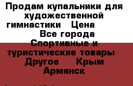 Продам купальники для художественной гимнастики › Цена ­ 6 000 - Все города Спортивные и туристические товары » Другое   . Крым,Армянск